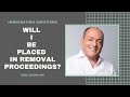 Will I Be Placed in Removal Proceedings? | Free Immigration Law Advice