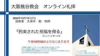 約束された祝福を得る　久保木聡師　 2024.12.15　大阪桃谷教会礼拝