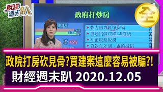 政院殺手鐧打房砍見骨？ 買建案這麼容易被騙？！ 2020.12.05【財經週末趴 全集】