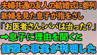 【スカッとする話】夫婦共通の友人の結婚式に参列。新婦を見た息子が指をさし「お医者さん！パパは治った？」困惑する私が息子に理由を聞くと→衝撃の事実が判明した   【修羅場】