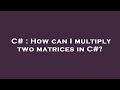 C# : How can I multiply two matrices in C#?