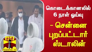 கொடைக்கானலில் 6 நாள் ஓய்வு - சென்னை புறப்பட்டார் ஸ்டாலின்