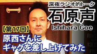 FUJIWARAの原西さんに一発ギャグを差し上げてみた話─深夜ラジオ的トーク【石原声】第17回