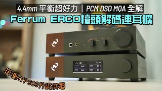 波蘭 Ferrum ERCO 檯頭 DAC 耳擴｜4.4mm 平衡超好力｜分析力、動態兼備｜PCM DSD MQA 全解｜搭配 HYPSOS 升級供電｜艾域實試｜CC字幕