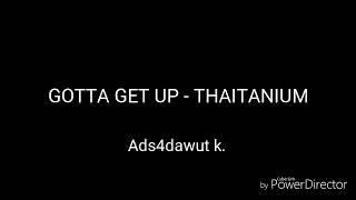 gotta get up - thaitanium