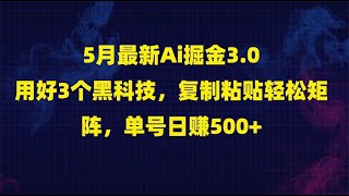 5月最新Ai掘金3.0！用好3个黑科技，复制粘贴轻松矩阵，单号日赚500+