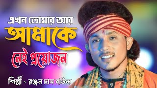 এখন তোমার আর || Akhon Tomar Amake Nei Proyojon || আমাকে নেই কোন প্রয়োজন || RANJAN DAS BAUL