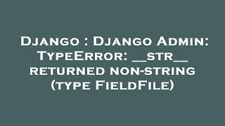 Django : Django Admin: TypeError: __str__ returned non-string (type FieldFile)