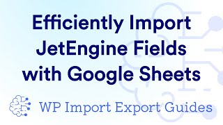 Efficiently Import JetEngine Fields with Google Sheets
