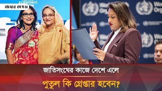 জাতিসংঘের কাজে দেশে এলে হাসিনাকন্যা পুতুল কি গ্রেপ্তার হবেন? | Putul