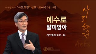 [ 다시보기 | 사도행전 강해 | 2006.05.14 ] 〈사도행전 3:11-16〉 예수로 말미암아 | 설교 이재철