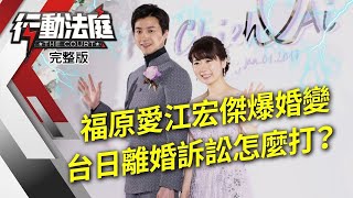 福原愛江宏傑爆婚變 台日離婚訴訟怎麼打？｜行動法庭 第112集 完整版｜吳孟玲 柯良宜 羅惠群