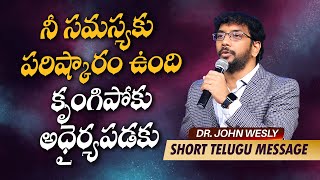 నీ సమస్యకు పరిష్కారం ఉంది కృంగిపోకు అధైర్యపడకు || Dr John Wesly Short Message