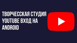 Творчесская студия YouTube вход на Android