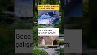 Anneme göre sabahtan akşama kadar ben