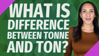 What is difference between tonne and Ton?