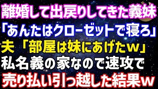 【スカッとする話】戻ってきた義妹が家を乗っ取り「あんたはクローゼットで寝ろ」夫「部屋は妹にあげたw」私「わかりました」→私名義の家なので速攻で売って引っ越した結果w