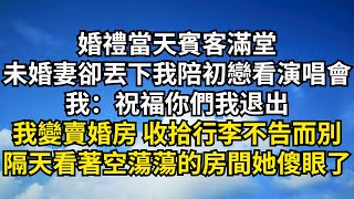 婚禮當天賓客滿堂，未婚妻卻丟下我陪初戀看演唱會，我：祝福你們我退出，我變賣婚房 收拾行李不告而別，隔天看著空蕩蕩的房間她傻眼了【清風與你】#深夜淺讀 #花開富貴#一口氣看完#小說