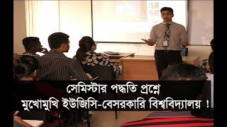 সেমিস্টার পদ্ধতি প্রশ্ন নিয়ে মুখোমুখি ইউজিসি-বেসরকারি বিশ্ববিদ্যালয় !