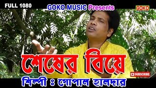 শেষের বিয়ে 2018 সালের নতুন গান // শিল্পী= গোপাল হালদার //GOKO MUSIC//GOPALHALDER