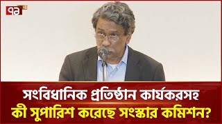 সংবিধান সংস্কার কমিশন কোন কোন বিষয়ে গুরুত্ব দিয়েছে? | News | Ekattor TV