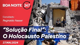 Boa Noite 247 - “Solução Final”: O Holocausto Palestino 27.05.24