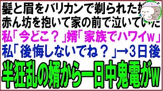 【スカッと】髪と眉をバリカンで剃られた27歳の娘が赤ん坊を抱いて家の前で泣いていた…私「今どこ？」婿「家族でハワイw」私「後悔しないでね？」→3日後半狂乱の婿から一日中鬼電が