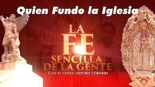 La FE Sencilla de la Gente - Quien Fundó la Iglesia - Padre Arturo Cornejo