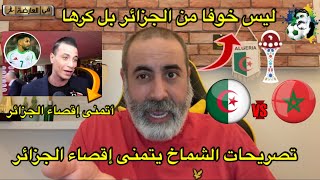 تصريحات المغربي الشماخ بإقصاء الجزائر ليست خوفا بل كرهاً للجزائر