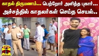 காதல் திருமணம்: பெற்றோர் அளித்த புகார்... அச்சத்தில் காதலர்கள் செய்த செயல்..