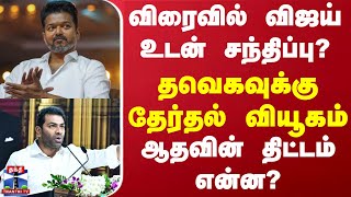 விரைவில் விஜய் உடன் சந்திப்பு? தவெகவுக்கு தேர்தல் வியூகம் - ஆதவின் திட்டம் என்ன?