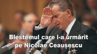 Blestemul care l-a urmarit pe Nicolae Ceausescu