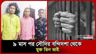 ৯ মাস পর সৌদির বন্দিদশা থেকে মুক্ত তিন ভাই | Saudi Jail | | Probash Time