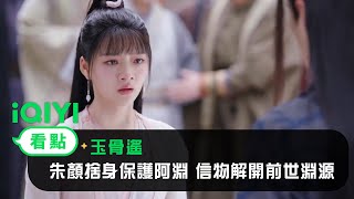 《玉骨遙》EP22看點：朱顏捨身保護阿淵 信物解開前世淵源 | 愛奇藝