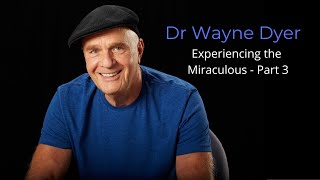 Dr Wayne Dyer - Experiencing the Miraculous   Part 3