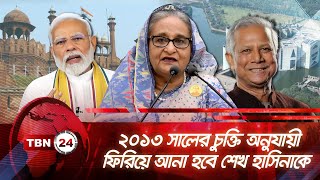 ২০১৩ সালের চুক্তি অনুযায়ী ফিরিয়ে আনা হবে শেখ হাসিনাকে | TBN24 NEWS | Hasina | India | Justice