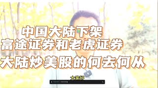 监管风暴：中国大陆地区的应用商店将下架富途证券和老虎证券，大陆炒美股的将何去何从？