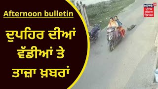 Afternoon Bulletin : ਦੁਪਹਿਰ ਦੀਆਂ ਵੱਡੀਆਂ ਤੇ ਤਾਜ਼ਾ ਖ਼ਬਰਾਂ | News18 Punjab | LIVE News