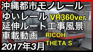 【車載動画】沖縄都市モノレールゆいレール延伸ルート工事風景 2017年3月RICOH THETA S 360° VIDEO