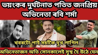 ভয়ংকৰ দুৰ্ঘটনাত পতিত জনপ্ৰিয় অভিনেতা ৰবি শৰ্মা// Ravi sarma interview/sad news