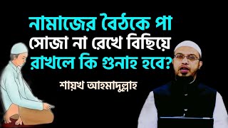 নামাজের বৈঠকে পা সোজা না রেখে বিছিয়ে রাখলে কি গুনাহ হবে? শায়খ আহমাদুল্লাহ | shaikh ahmadullah |