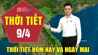 Dự báo thời tiết hôm nay và ngày mai 9/4: Dự báo thời tiết hôm nay mới nhất
