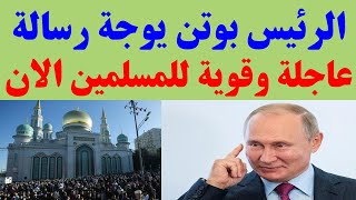بوتن يوجة رسالة عاجلة و مهمة لكل المسلمين حول العالم اليوم شاهد ماذا قال ؟؟؟
