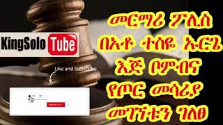 Ethiopia : በአቶ ተስፋዬ ኡርጌ እጅ ቦምብና የጦር መሳሪያ መገኘቱን መርማሪ ፖሊስ ገለፀ  ።