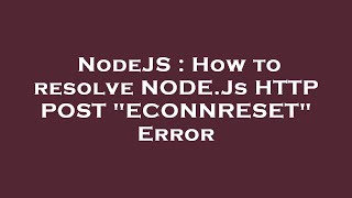 NodeJS : How to resolve NODE.Js HTTP POST "ECONNRESET" Error