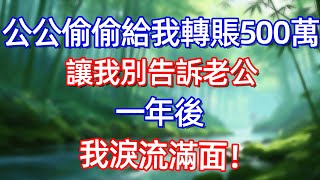 公公偷偷給我轉賬500萬 讓我別告訴老公 一年後 我涙流滿面!#情感故事 #生活經驗  #為人處世  #老年生活#故事