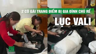 2 cô gái trang điểm bị gia đình chú rể lục vali, yêu cầu cởi đồ vì nghi lấy tiền | VTC14