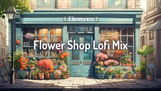 Flower Shop Lofi Mix🌷Study/Calm/Relax [chill lo-fi hip hop beats]