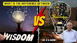 Difference Between Knowledge and Wisdom - Dr. B M Hegde