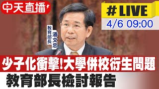 【中天直播#LIVE】少子化衝擊!大學併校衍生問題 教育部長檢討報告 @中天新聞CtiNews 20220406